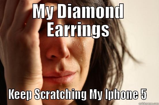 Biggest Problem - MY DIAMOND EARRINGS KEEP SCRATCHING MY IPHONE 5  First World Problems