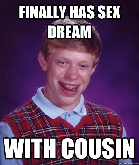 Finally Has sex dream with cousin  Bad Luck Brian