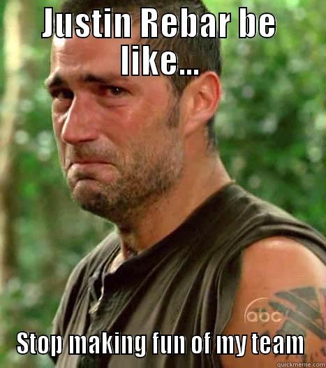 JUSTIN REBAR BE LIKE... STOP MAKING FUN OF MY TEAM Misc