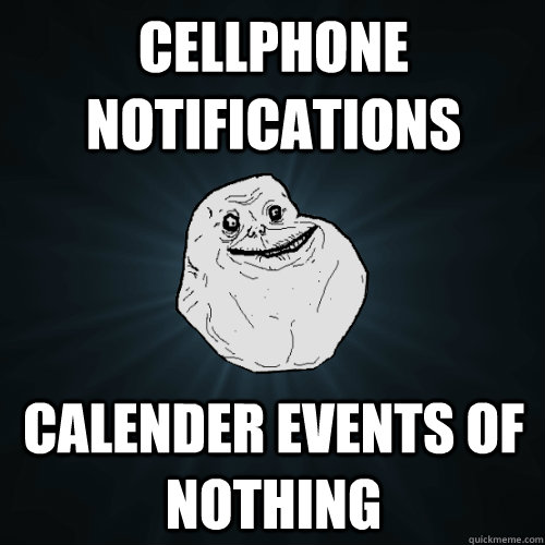 Cellphone notifications Calender events of nothing  Forever Alone