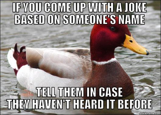 IF YOU COME UP WITH A JOKE BASED ON SOMEONE'S NAME TELL THEM IN CASE THEY HAVEN'T HEARD IT BEFORE Malicious Advice Mallard