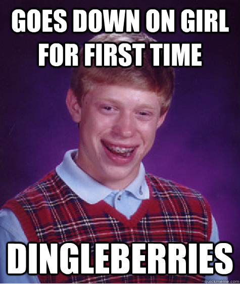 Goes down on girl for first time dingleberries  Bad Luck Brian