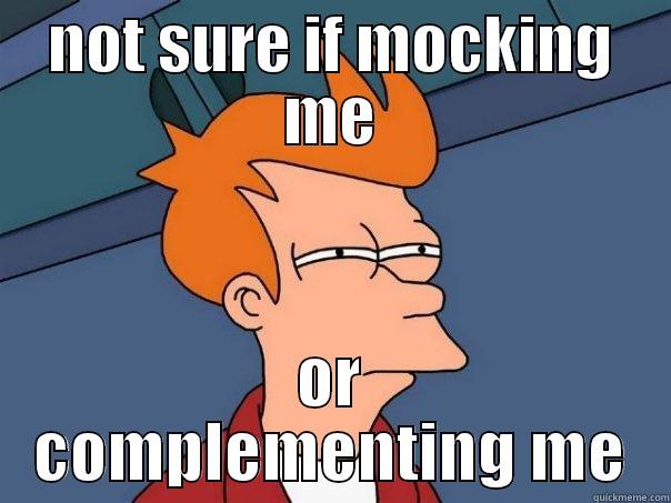 NOT SURE IF MOCKING ME OR COMPLEMENTING ME Futurama Fry