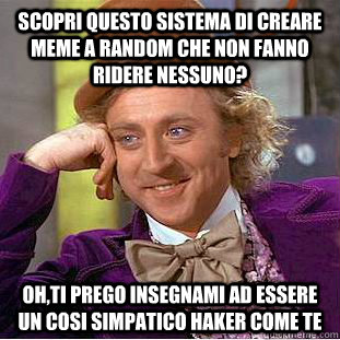 Scopri questo sistema di creare meme a random che non fanno ridere nessuno? Oh,ti prego insegnami ad essere un cosi simpatico Haker come te  Condescending Wonka