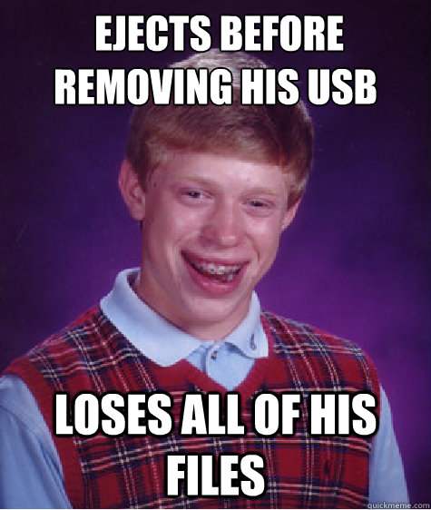  ejects before removing his USB Loses all of his files  Bad Luck Brian