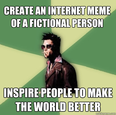 Create an internet meme of a fictional person inspire people to make the world better  Helpful Tyler Durden