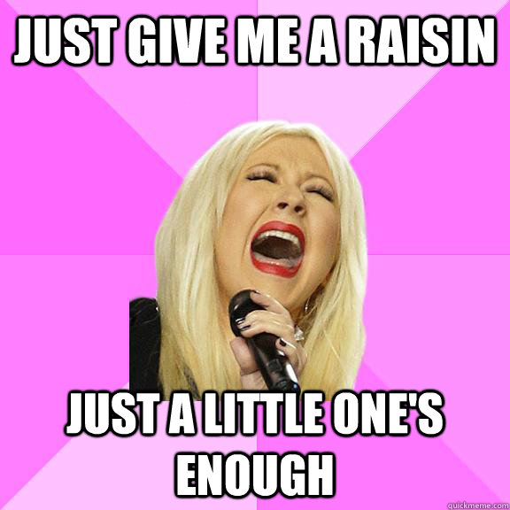 just give me a raisin Just a little one's enough  Wrong Lyrics Christina