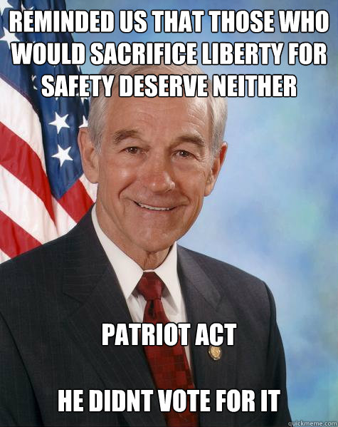 reminded us that those who would sacrifice liberty for safety deserve neither patriot act

he didnt vote for it  Ron Paul