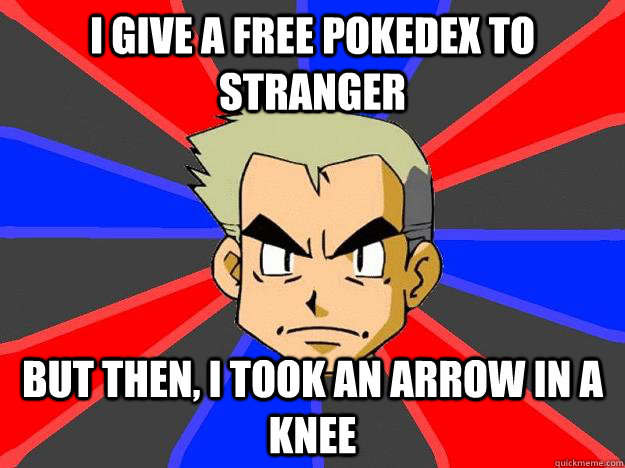 I give a free pokedex to stranger  But then, I took an arrow in a knee  Professor Oak