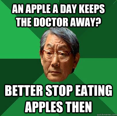 An apple a day keeps the doctor away? Better stop eating apples then - An apple a day keeps the doctor away? Better stop eating apples then  High Expectations Asian Father