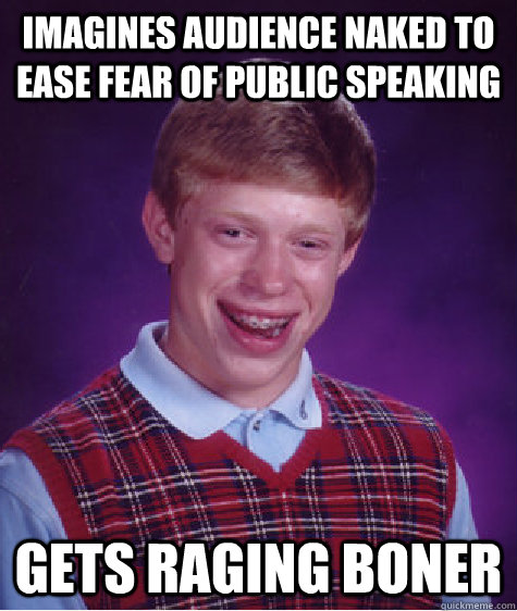 imagines audience naked to ease fear of public speaking gets raging boner  Bad Luck Brian