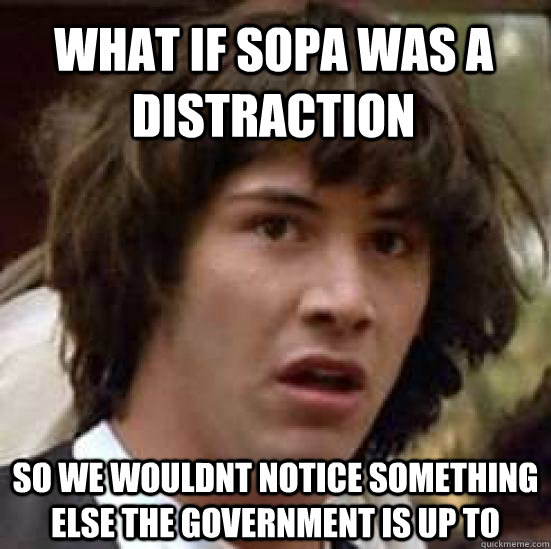 What if sopa was a distraction  so we wouldnt notice something else the government is up to  conspiracy keanu