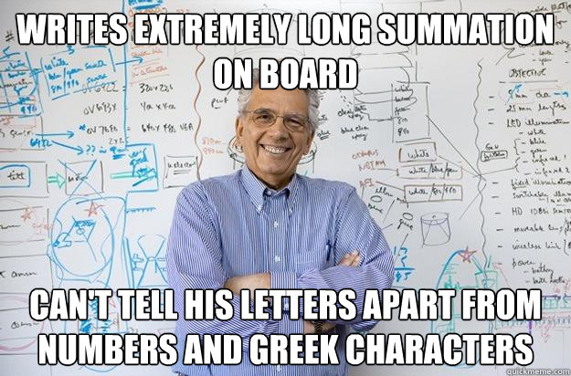 Writes extremely long summation on board can't tell his letters apart from numbers and greek characters  Engineering Professor