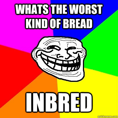 Whats The Worst Kind Of Bread Inbred  Troll Face