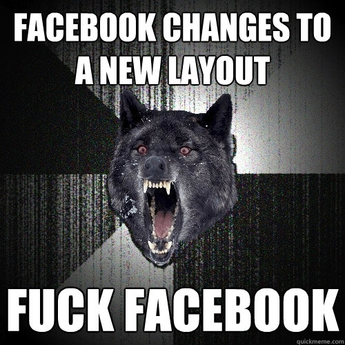 facebook changes to a new layout fuck facebook  Insanity Wolf