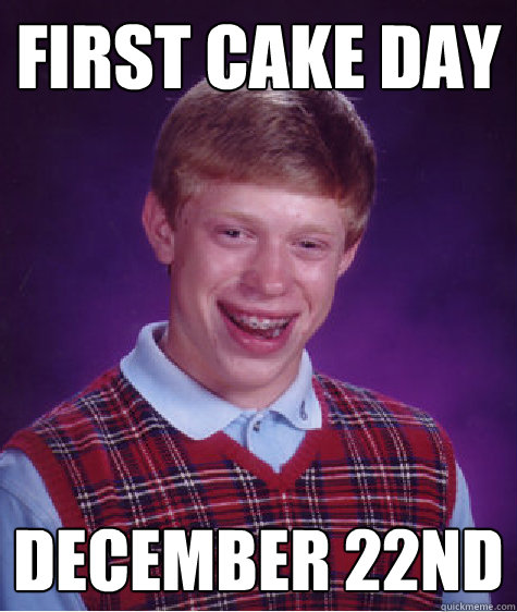 first cake day december 22nd  Bad Luck Brian