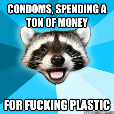 condoms, Spending a ton of money for fucking plastic   Lame Pun Coon