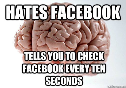 Hates facebook tells you to check facebook every ten seconds - Hates facebook tells you to check facebook every ten seconds  Scumbag Brain