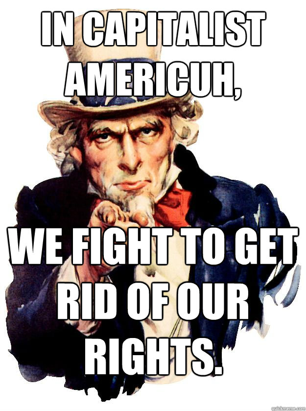 In Capitalist Americuh, we fight to get rid of our rights. - In Capitalist Americuh, we fight to get rid of our rights.  Misc