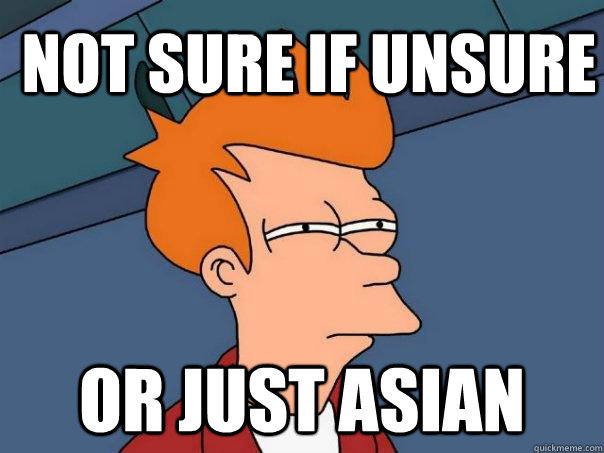 Not sure if unsure or just asian  Futurama Fry