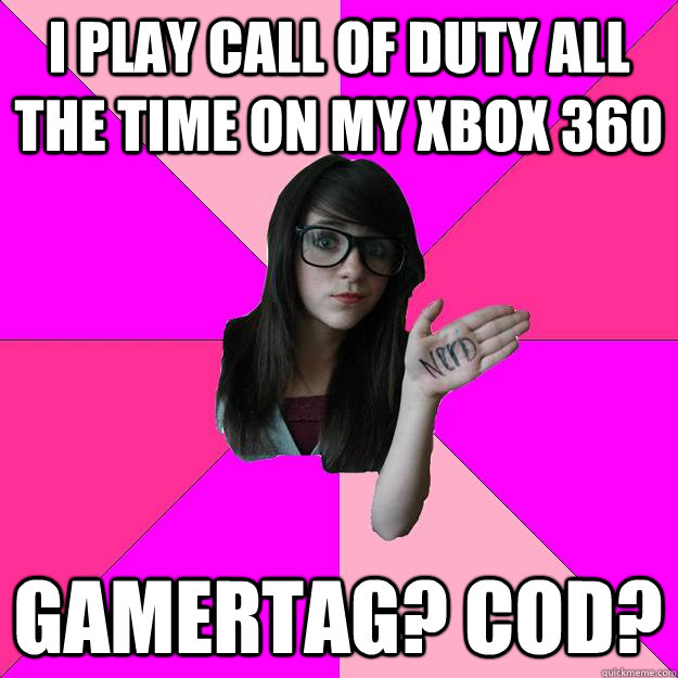 I Play call of duty all the time on my xbox 360 Gamertag? cod?  Idiot Nerd Girl