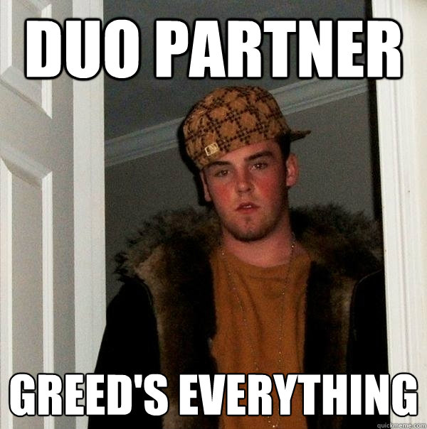 duo partner greed's everything  Scumbag Steve