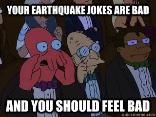 Your earthquake jokes are bad and you should feel bad - Your earthquake jokes are bad and you should feel bad  Bad Zoidberg