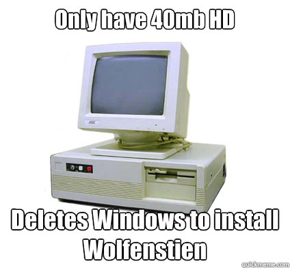 Only have 40mb HD Deletes Windows to install Wolfenstien  Your First Computer