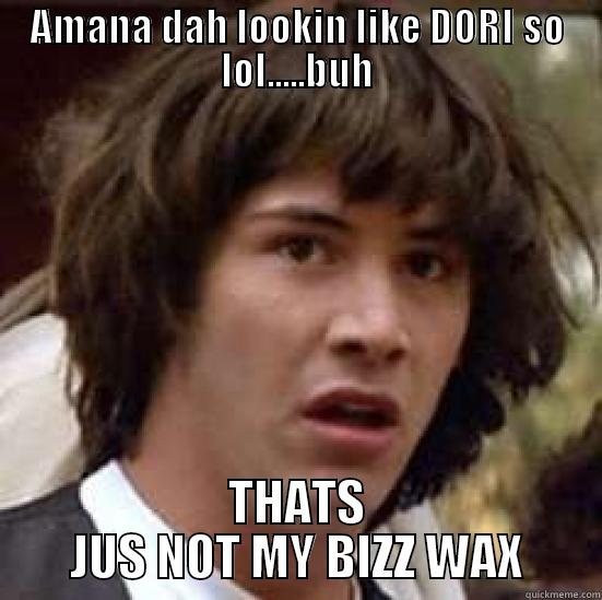 AMANA DAH LOOKIN LIKE DORI SO LOL.....BUH THATS JUS NOT MY BIZZ WAX conspiracy keanu