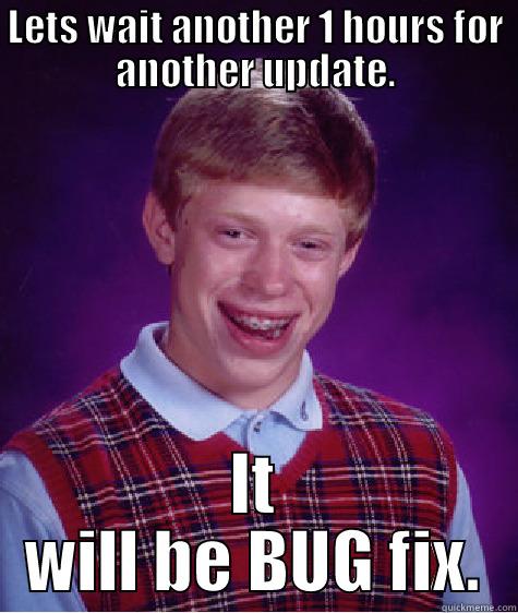 LETS WAIT ANOTHER 1 HOURS FOR ANOTHER UPDATE. IT WILL BE BUG FIX. Bad Luck Brian