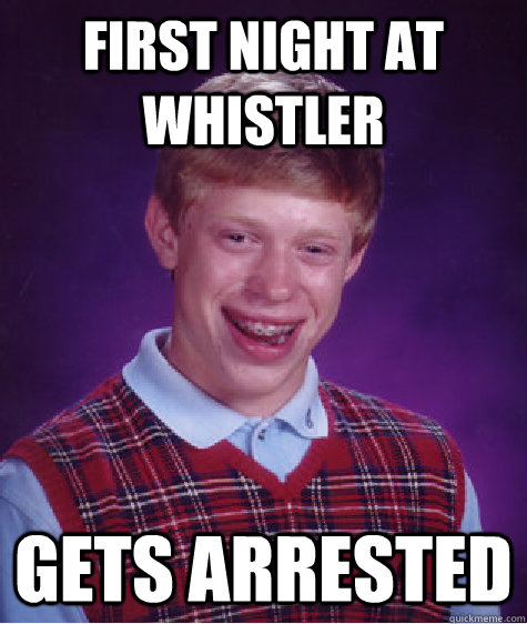 First night at whistler gets arrested  Bad Luck Brian