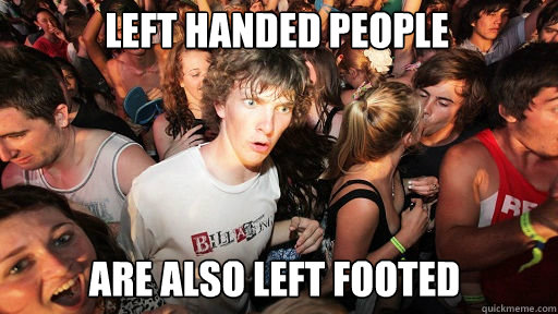 left handed people
 are also left footed  Sudden Clarity Clarence