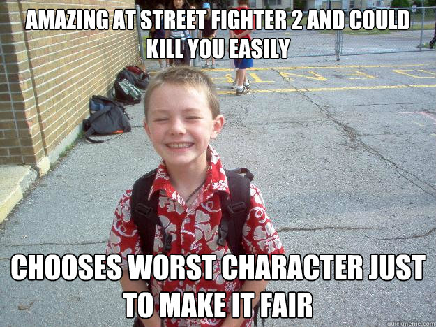 amazing at street fighter 2 and could kill you easily chooses worst character just to make it fair  Best friend charlie