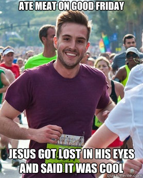 Ate meat on good friday jesus got lost in his eyes and said it was cool  Ridiculously photogenic guy