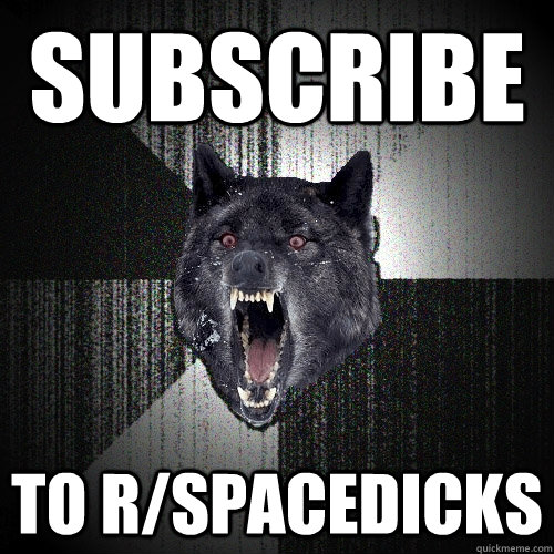 Subscribe to r/spacedicks  Insanity Wolf