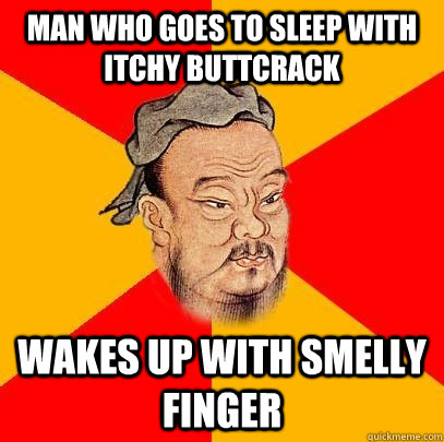 Man who goes to sleep with itchy buttcrack wakes up with smelly finger - Man who goes to sleep with itchy buttcrack wakes up with smelly finger  Confucius says