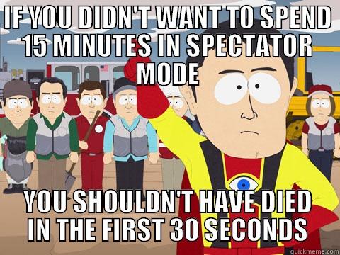 IF YOU DIDN'T WANT TO SPEND 15 MINUTES IN SPECTATOR MODE YOU SHOULDN'T HAVE DIED IN THE FIRST 30 SECONDS Captain Hindsight