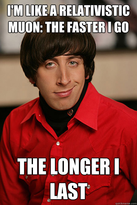 I'm like a relativistic muon: the faster I go the longer I last - I'm like a relativistic muon: the faster I go the longer I last  Pickup Line Scientist