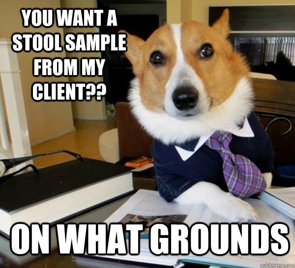 you want a stool sample from my client?? on what grounds  Lawyer Dog