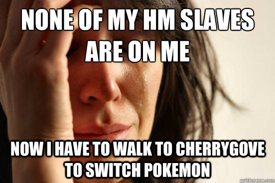 None of my HM slaves are on me Now I have to walk to Cherrygove to switch pokemon  First World Problems