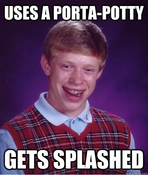 Uses a Porta-potty Gets splashed  Bad Luck Brian