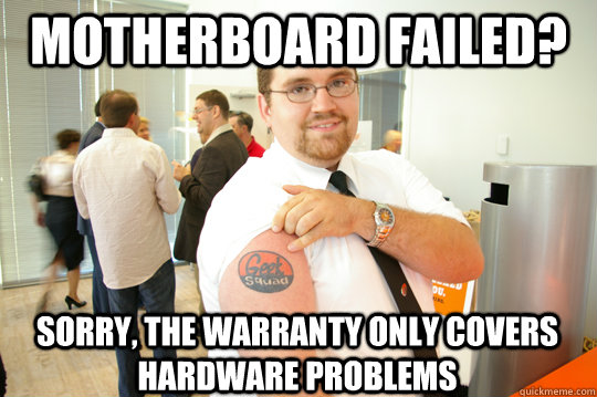 Motherboard failed? sorry, the warranty only covers hardware problems  GeekSquad Gus