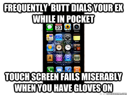 frequently  butt dials your ex while in pocket touch screen fails miserably when you have gloves on  Scumbag iPhone