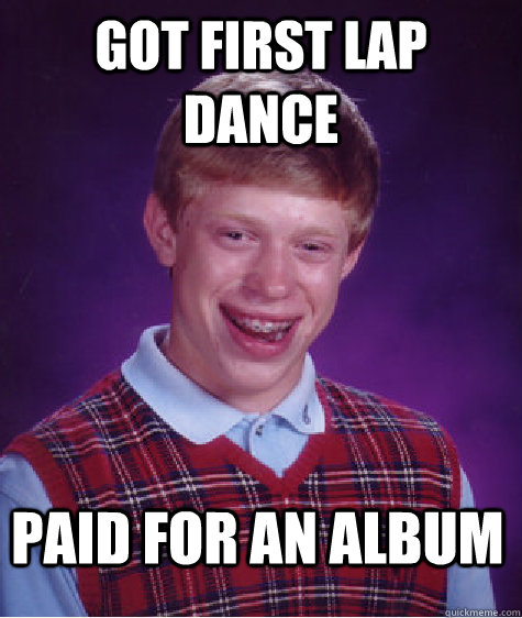 GOT FIRST LAP DANCE PAID FOR AN ALBUM - GOT FIRST LAP DANCE PAID FOR AN ALBUM  Bad Luck Brian