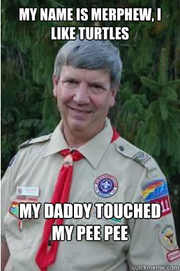 my name is Merphew, i like turtles my daddy touched my pee pee  Harmless Scout Leader