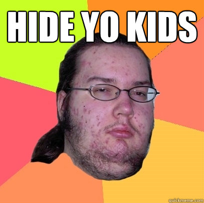 hide yo kids  - hide yo kids   Butthurt Dweller