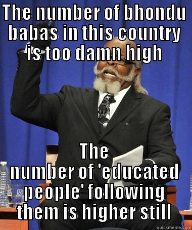 THE NUMBER OF BHONDU BABAS IN THIS COUNTRY IS TOO DAMN HIGH THE NUMBER OF 'EDUCATED PEOPLE' FOLLOWING THEM IS HIGHER STILL The Rent Is Too Damn High