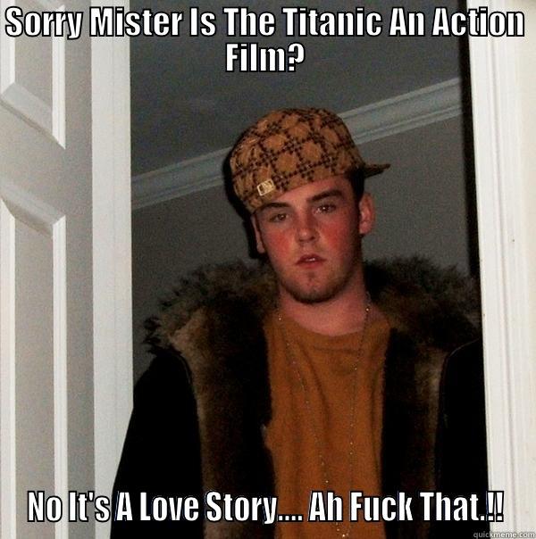 SORRY MISTER IS THE TITANIC AN ACTION FILM? NO IT'S A LOVE STORY.... AH FUCK THAT.!! Scumbag Steve