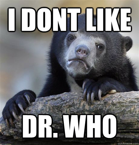 I dont like Dr. who - I dont like Dr. who  Confession Bear