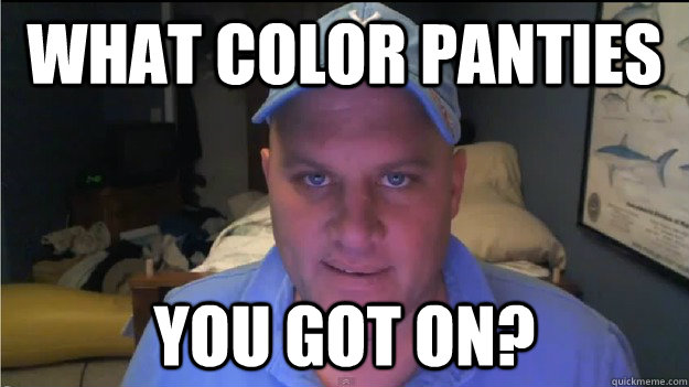 What color panties you got on? - What color panties you got on?  Misc